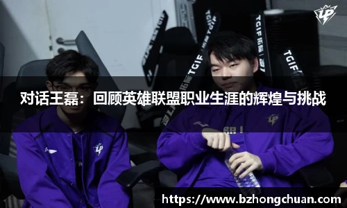 对话王磊：回顾英雄联盟职业生涯的辉煌与挑战