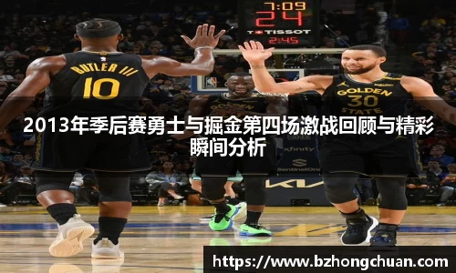 2013年季后赛勇士与掘金第四场激战回顾与精彩瞬间分析