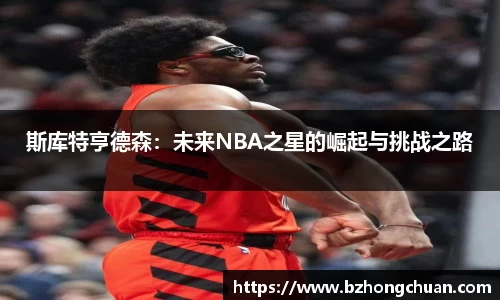 斯库特亨德森：未来NBA之星的崛起与挑战之路