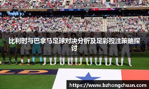比利时与巴拿马足球对决分析及足彩投注策略探讨