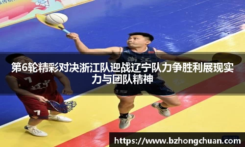 第6轮精彩对决浙江队迎战辽宁队力争胜利展现实力与团队精神