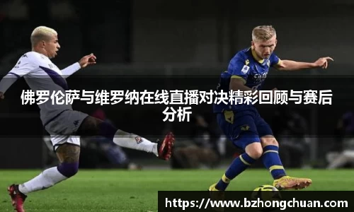 佛罗伦萨与维罗纳在线直播对决精彩回顾与赛后分析