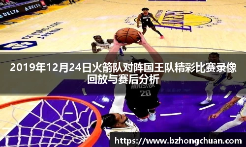 2019年12月24日火箭队对阵国王队精彩比赛录像回放与赛后分析