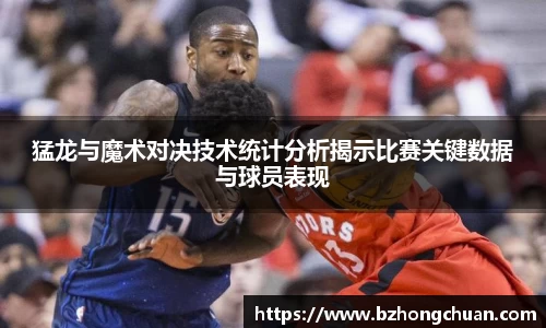 猛龙与魔术对决技术统计分析揭示比赛关键数据与球员表现