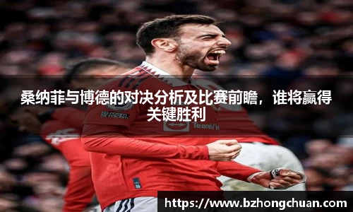 桑纳菲与博德的对决分析及比赛前瞻，谁将赢得关键胜利