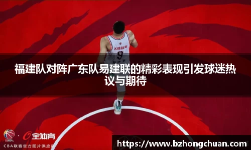 福建队对阵广东队易建联的精彩表现引发球迷热议与期待