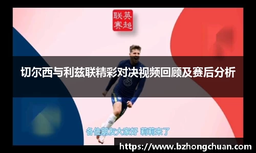 切尔西与利兹联精彩对决视频回顾及赛后分析