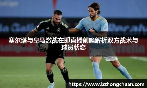 塞尔塔与皇马激战在即直播前瞻解析双方战术与球员状态