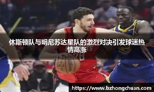 休斯顿队与明尼苏达星队的激烈对决引发球迷热情高涨