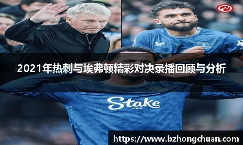 2021年热刺与埃弗顿精彩对决录播回顾与分析