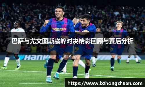 巴萨与尤文图斯巅峰对决精彩回顾与赛后分析