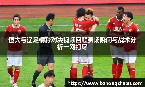 恒大与辽足精彩对决视频回顾赛场瞬间与战术分析一网打尽