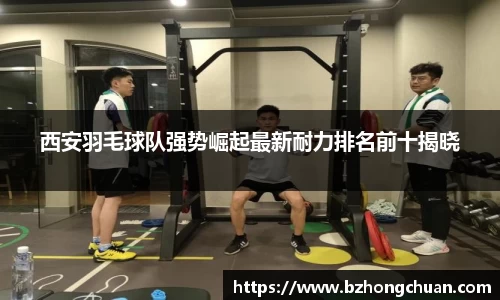 西安羽毛球队强势崛起最新耐力排名前十揭晓