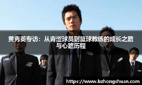 黄秀英专访：从青涩球员到篮球教练的成长之路与心路历程