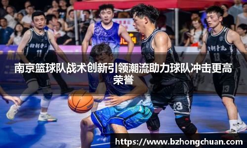 南京篮球队战术创新引领潮流助力球队冲击更高荣誉